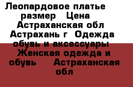 Леопардовое платье 48 - 50 размер › Цена ­ 150 - Астраханская обл., Астрахань г. Одежда, обувь и аксессуары » Женская одежда и обувь   . Астраханская обл.